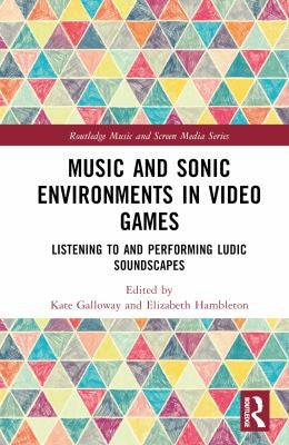 Music and Sonic Environments in Video Games: Listening to and Performing Ludic Soundscapes - Kate Galloway - Routledge