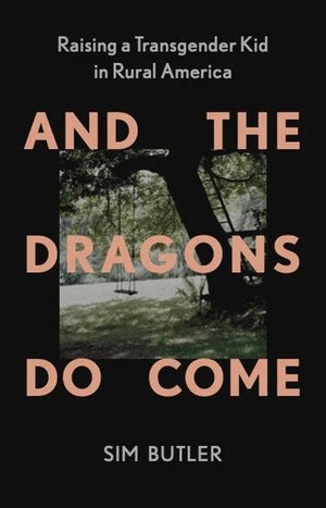 And the Dragons Do Come: Raising a Transgender Kid in Rural America - Sim Butler - New Press