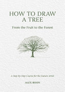 How to Draw a Tree: From the Fruit to the Forest: A Step-By-Step Course for the Nature Artist - Alex Boon - David & Charles