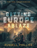 Setting Europe Ablaze: The SOE Sourcebook - Russell Phillips - Shilka Publishing