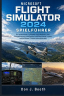 Microsoft Flight Simulator 2024 Spielfuhrer: Ein praktischer Leitfaden zum Meistern von Flugsteuerung, Navigation und Missionen in einer realistischen - Don J Booth - Independently Published