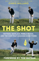 The Shot: Watson, Nicklaus, Pebble Beach, and the Chip That Changed Everything (First Edition, First) - Tom Watson - Back Nine Press
