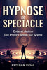 HYPNOSE DE SPECTACLE Creer et Animer Son Propre Show d'Hypnose: Tests de Suggestibilite, Routines Cultes, Methode, Ethique et Presence de Scene - Esteban Vidal - Independently Published