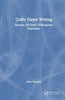Crafty Game Writing: Secrets of Great Videogame Narrative - Alex Epstein - CRC Press