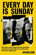 Every Day Is Sunday: How Jerry Jones, Robert Kraft, and Roger Goodell Turned the NFL Into a Cultural & Economic Juggernaut - Ken Belson - Grand Central Publishing