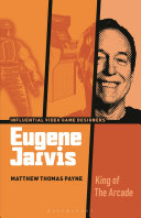 Eugene Jarvis: King of the Arcade - Matthew Thomas Payne - Bloomsbury Academic
