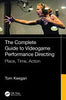 The Complete Guide to Videogame Performance Directing: Place, Time, Action - Tom Keegan - CRC Press