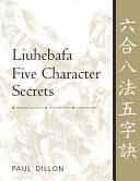Liuhebafa Five Character Secrets: Chinese Classics, Translations, Commentary - Paul Dillon - YMAA Publication Center
