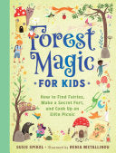 Forest Magic for Kids: How to Find Fairies, Make a Secret Fort, and Cook Up an Elfin Picnic - Susie Spikol - Gibbs Smith