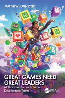 Great Games Need Great Leaders: Multiclassing to Lead Game Development Teams - Matthew John Dyet - CRC Press