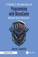 A Gamer's Introduction to Programming with MonoGame: Welcome Brave Adventurer! - Aaron Langille - CRC Press