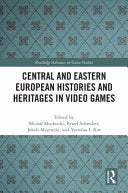 Central and Eastern European Histories and Heritages in Video Games - Michal Mochocki - Routledge