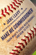 Make Me Commissioner: I Know What's Wrong with Baseball and How to Fix It - Jane Leavy - Grand Central Publishing